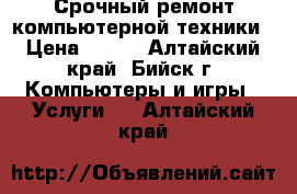 Срочный ремонт компьютерной техники › Цена ­ 300 - Алтайский край, Бийск г. Компьютеры и игры » Услуги   . Алтайский край